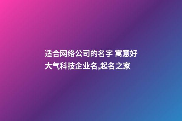 适合网络公司的名字 寓意好大气科技企业名,起名之家